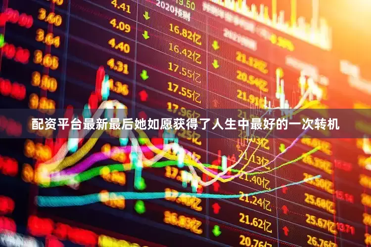 配资平台最新最后她如愿获得了人生中最好的一次转机