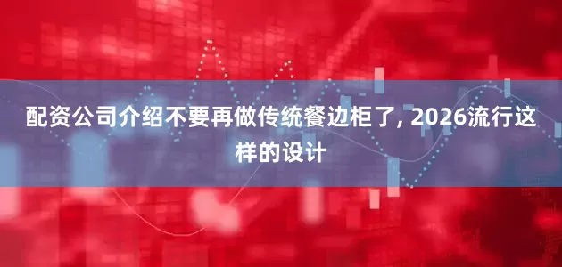 配资公司介绍不要再做传统餐边柜了, 2026流行这样的设计