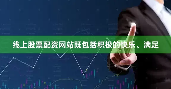 线上股票配资网站既包括积极的快乐、满足