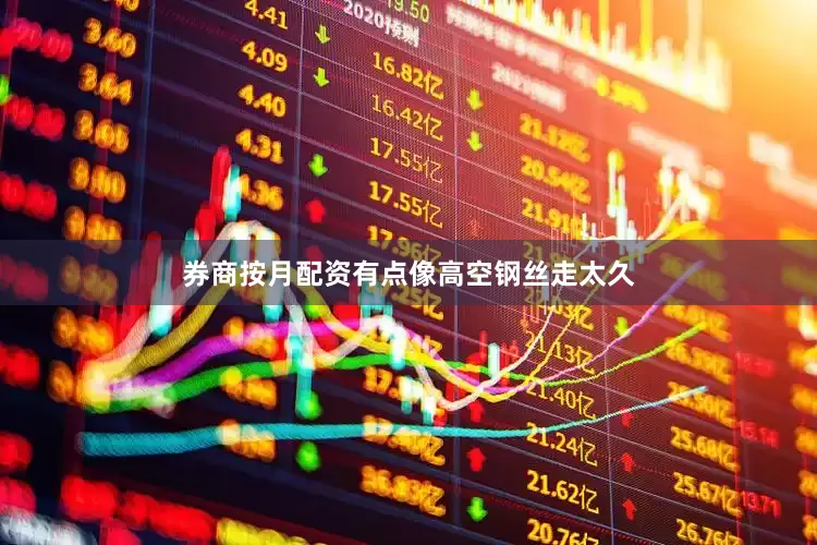 券商按月配资有点像高空钢丝走太久