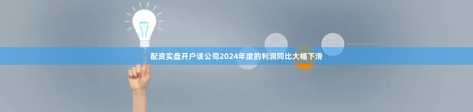 配资实盘开户该公司2024年度的利润同比大幅下滑