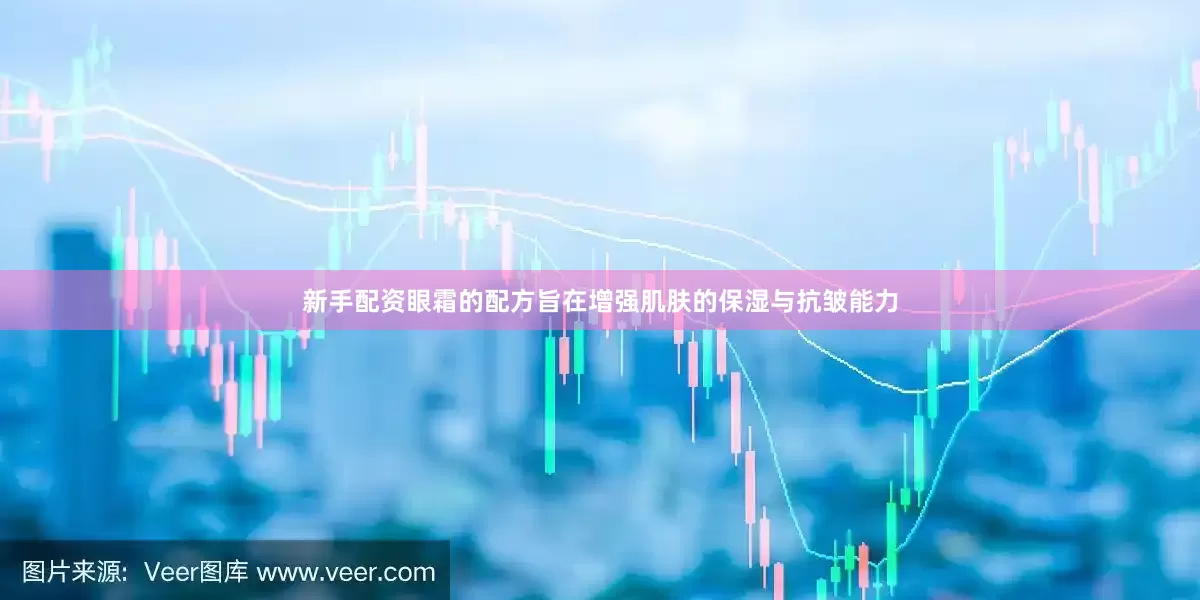 新手配资眼霜的配方旨在增强肌肤的保湿与抗皱能力