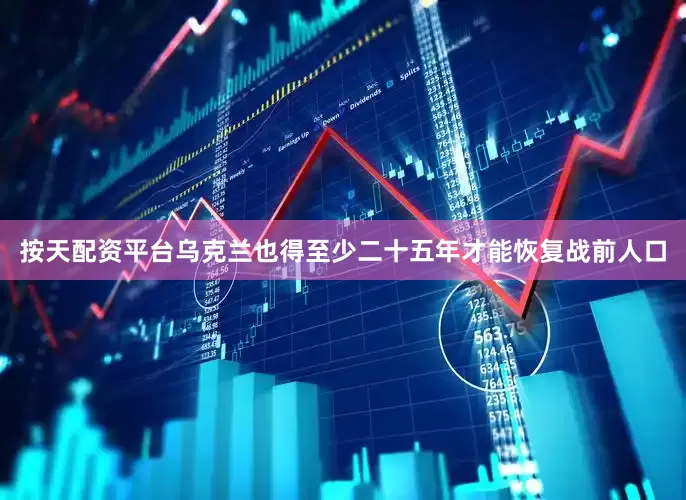 按天配资平台乌克兰也得至少二十五年才能恢复战前人口