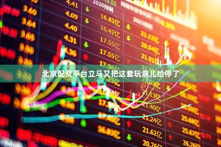 北京配资平台立马又把这套玩意儿给停了