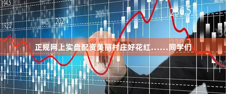 正规网上实盘配资美丽村庄好花红……同学们