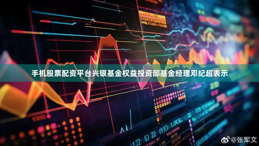 手机股票配资平台　　兴银基金权益投资部基金经理邓纪超表示