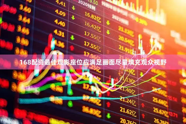 168配资最佳观影座位应满足画面尽量填充观众视野